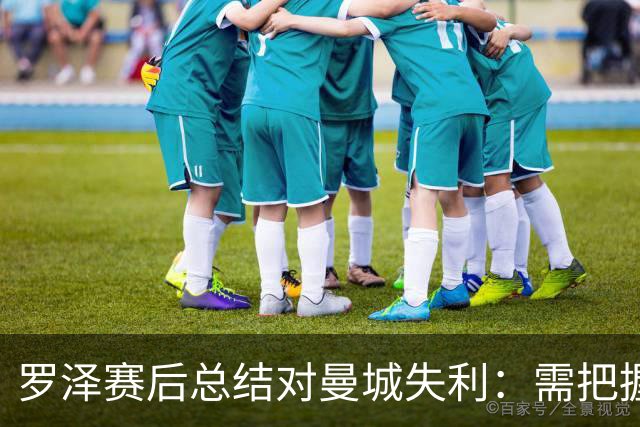 罗泽赛后总结对曼城失利：需把握机会，展现完美表现