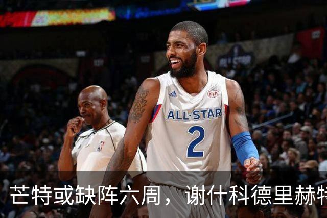 芒特或缺阵六周，谢什科德里赫特恢复训练但出战存疑